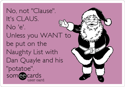 No, not "Clause".
It's CLAUS. 
No 'e'.
Unless you WANT to
be put on the 
Naughty List with 
Dan Quayle and his
"potatoe".