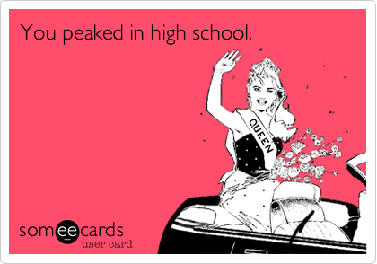 You peaked in high school!