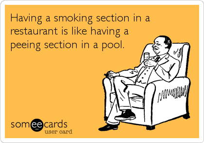 Having a smoking section in a
restaurant is like having a
peeing section in a pool.
