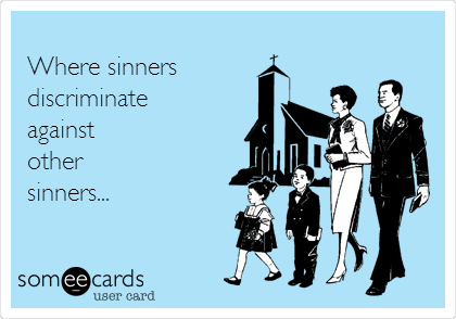 
Where sinners
discriminate 
against
other
sinners...