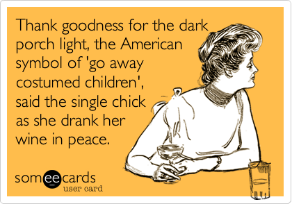 Thank goodness for the dark
porch light%2C the American 
symbol of 'go away
costumed children'%2C 
said the single chick
as she drank her
wine in peace.