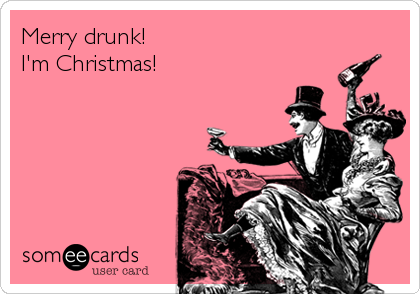 Merry drunk! 
I'm Christmas!