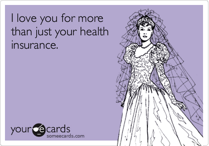 I love you for more
than just your health
insurance.