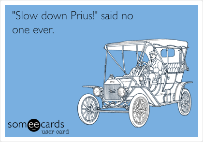 "Slow down Prius!" said no
one ever.