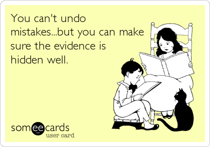 You can't undo
mistakes...but you can make
sure the evidence is
hidden well.