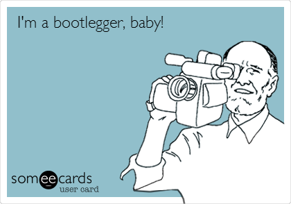 I'm a bootlegger, baby!