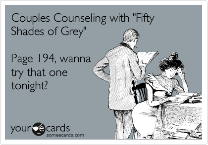 Couples Counseling with "Fifty Shades of Grey"

Page 194, wanna
try that one
tonight?