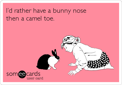 Iâ€™d rather have a bunny nose 
then a camel toe.
