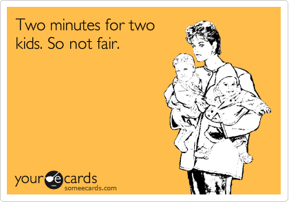 Two minutes for two
kids. So not fair. 
