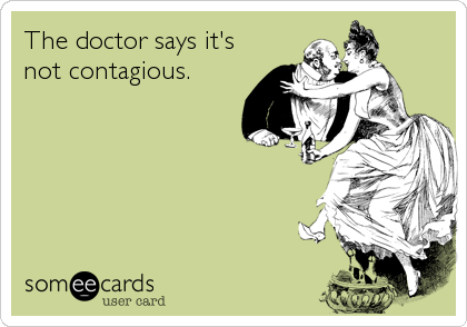 The doctor says it's
not contagious.