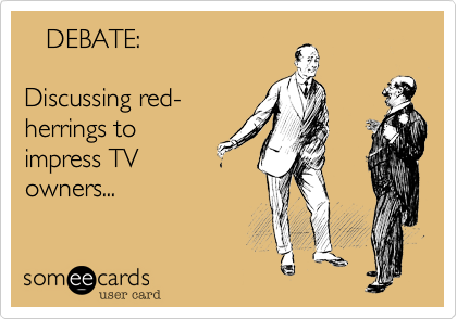    DEBATE%3A

Discussing red-
herrings to 
impress TV 
owners...