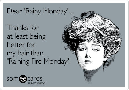 Dear "Rainy Monday"...

Thanks for
at least being
better for
my hair than
"Raining Fire Monday".