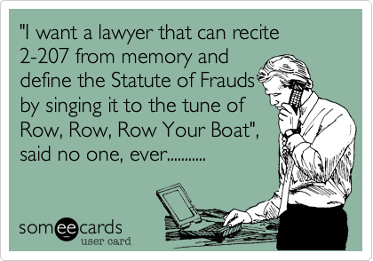 "I want a lawyer that can recite 
2-207 from memory and 
define the Statute of Frauds
by singing it to the tune of
Row%2C Row%2C Row Your Boat"%2C
said no one%2C ever...........