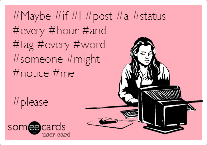 #Maybe #if #I #post #a #status
#every #hour #and
#tag #every #word
#someone #might
#notice #me

#please