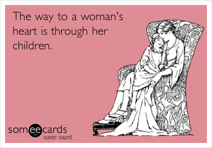 The way to a woman's
heart is through her
children.