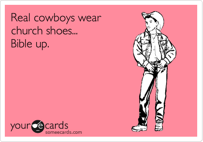 Real cowboys wear 
church shoes...
Buckle up.