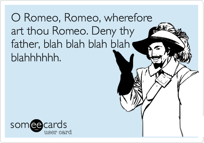O Romeo%2C Romeo%2C wherefore
art thou Romeo. Deny thy
father%2C blah blah blah blah blahhhhhh.