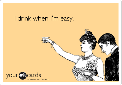 
    I drink when I'm easy.