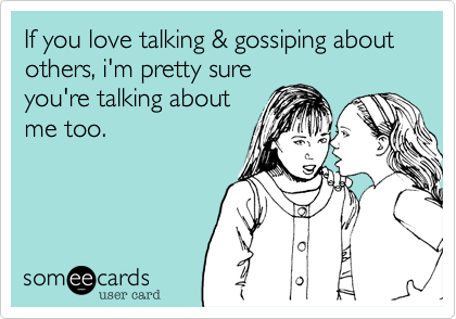 If you love talking & gossiping about others, i'm prettysure
your'e talkingabout
me too.