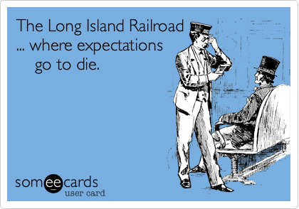 The Long Island Railroad
... where expectations
    go to die.