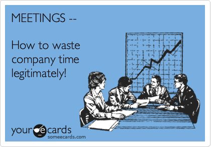 MEETINGS --

How to waste
company time 
legitimately!