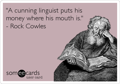 "A cunning linguist puts his
money where his mouth is." 
- Rock Cowles