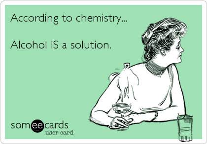 According to chemistry...

Alcohol IS a solution.