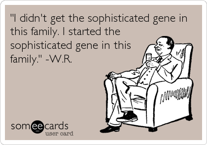 "I didn't get the sophisticated gene in
this family. I started the
sophisticated gene in this
family." -W.R.
