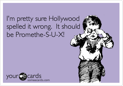 
I'm pretty sure Hollywood 
spelled it wrong.  It should
be Promethe-S-U-X!