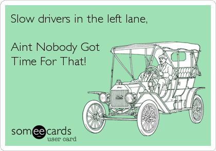 Slow drivers in the left lane,  

Aint Nobody Got
Time For That!