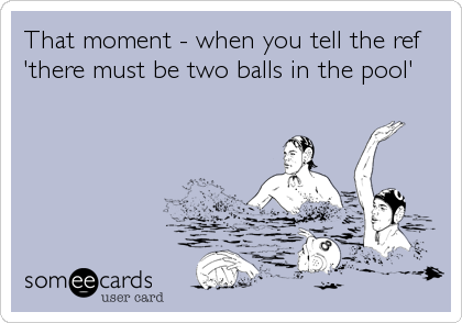 That moment - when you tell the ref
'there must be two balls in the pool'
