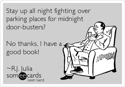 Stay up all night fighting over 
parking places for midnight
door-busters? 

No thanks, I have a
good book!

~R.J. Julia