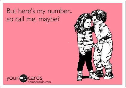 But here's my number..
so call me, maybe?