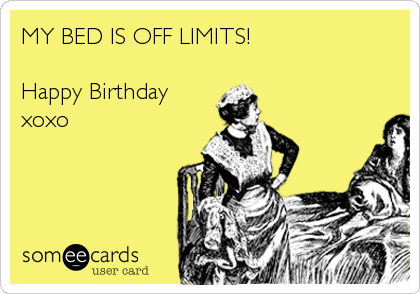 MY BED IS OFF LIMITS!

Happy Birthday
xoxo