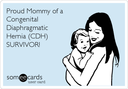 Proud Mommy of a
Congenital
Diaphragmatic 
Hernia (CDH)
SURVIVOR!