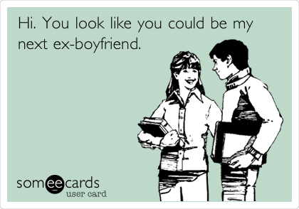 You look like my ex boyfriend