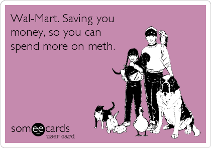 Wal-Mart. Saving you
money, so you can
spend more on meth.