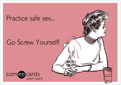 
Practice safe sex...


Go Screw Yourself! 