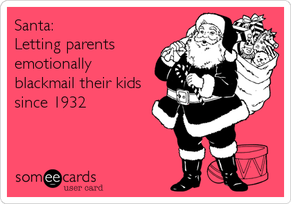 Santa:
Letting parents
emotionally
blackmail their kids
since 1932