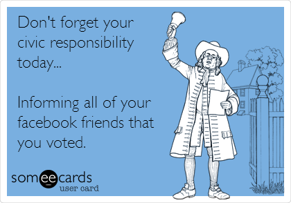 Don't forget your 
civic responsibility
today...

Informing all of your
facebook friends that
you voted.