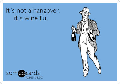 ItÂ´s not a hangover, 
    itÂ´s wine flu.