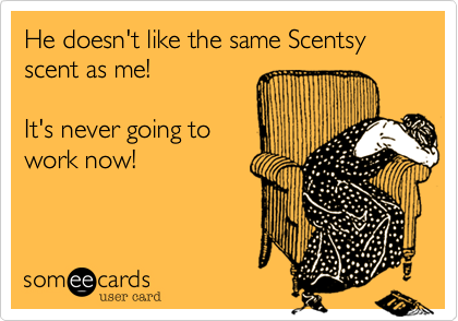 He doesn't like the same Scentsy scent as me!It's never going towork now!