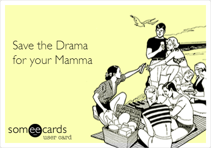 

Save the Drama
 for your Mamma 