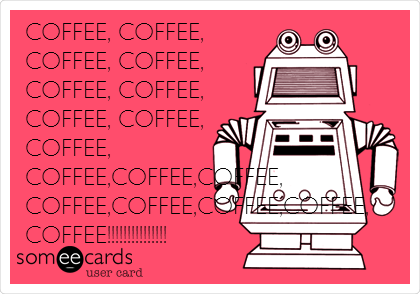 COFFEE, COFFEE,
COFFEE, COFFEE,
COFFEE, COFFEE,
COFFEE, COFFEE,
COFFEE,
COFFEE,COFFEE,COFFEE,
COFFEE,COFFEE,COFFEE,COFFEE,
COFFEE!!!!!!!!!!!!!!!