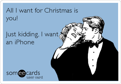 All I want for Christmas is
you! 

Just kidding, I want
an iPhone