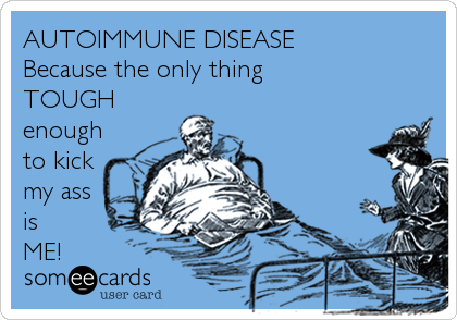 AUTOIMMUNE DISEASE
Because the only thing
TOUGH
enough
to kick
my ass
is 
ME!