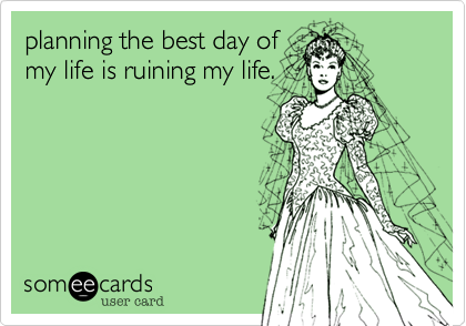 planning the best day of
my life is ruining my life.
