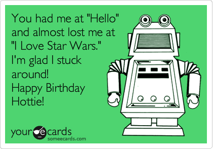 You had me at "Hello" 
and almost lost me at
"I Love Star Wars."  
I'm glad I stuck
around!
Happy Birthday
Hottie!