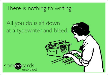 There is nothing to writing. 

All you do is sit down
at a typewriter and bleed. 
