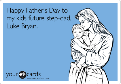 Happy Father's Day to
my kids future step-dad,
Luke Bryan. 